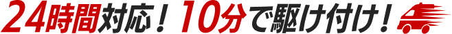 24時間対応！10分で駆け付け！
